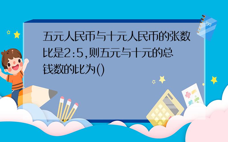 五元人民币与十元人民币的张数比是2:5,则五元与十元的总钱数的比为()