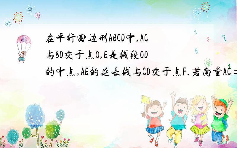 在平行四边形ABCD中,AC与BD交于点O,E是线段OD的中点,AE的延长线与CD交于点F.若向量AC=向量a,则向量A