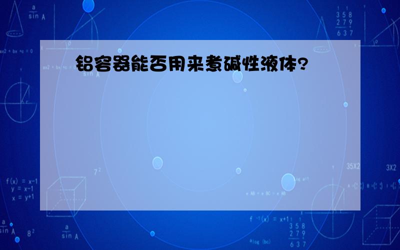 铝容器能否用来煮碱性液体?