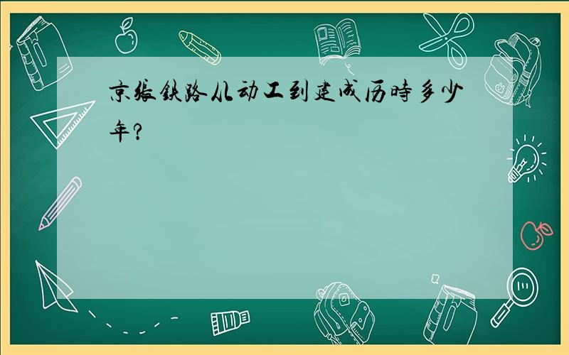 京张铁路从动工到建成历时多少年?