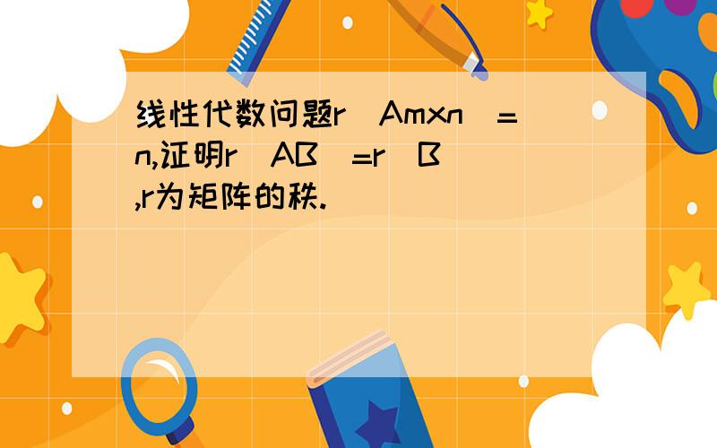 线性代数问题r（Amxn）=n,证明r（AB）=r（B）,r为矩阵的秩.