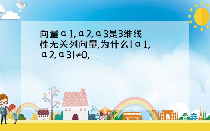 向量α1,α2,α3是3维线性无关列向量,为什么|α1,α2,α3|≠0,