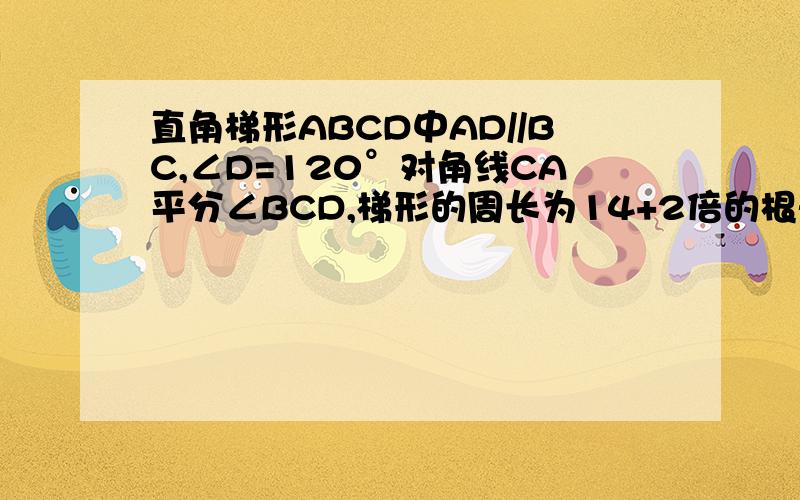 直角梯形ABCD中AD//BC,∠D=120°对角线CA平分∠BCD,梯形的周长为14+2倍的根号3,求AC的长,梯形面