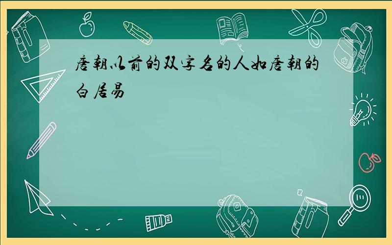 唐朝以前的双字名的人如唐朝的白居易