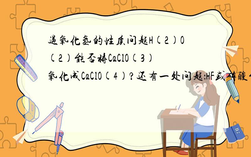 过氧化氢的性质问题H(2)O(2)能否将CaClO(3)氧化成CaClO(4)?还有一处问题：HF或磷酸能否将CaClO