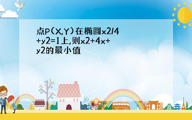 点P(X,Y)在椭圆x2/4+y2=1上,则x2+4x+y2的最小值