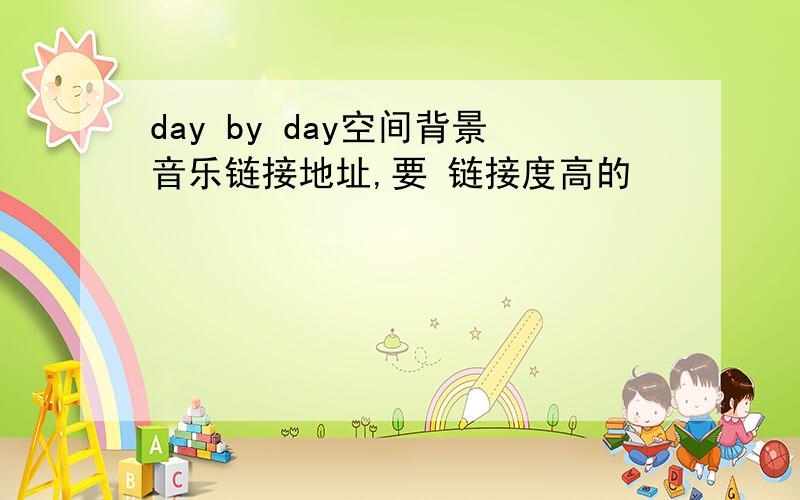 day by day空间背景音乐链接地址,要 链接度高的