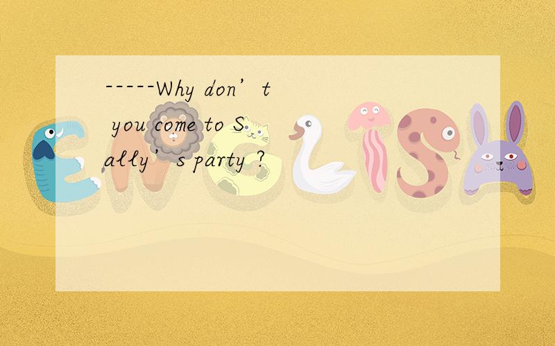 -----Why don’t you come to Sally’s party ?