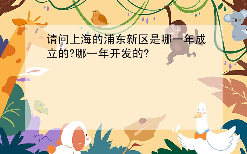 请问上海的浦东新区是哪一年成立的?哪一年开发的?