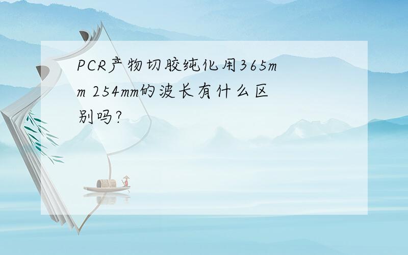 PCR产物切胶纯化用365mm 254mm的波长有什么区别吗?