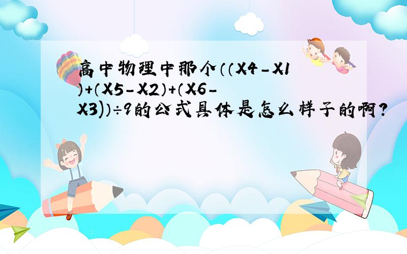 高中物理中那个（（X4-X1）+（X5-X2）+（X6-X3)）÷9的公式具体是怎么样子的啊?