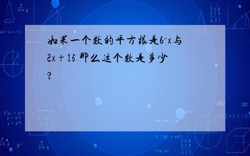 如果一个数的平方根是6－x与2x+15 那么这个数是多少?