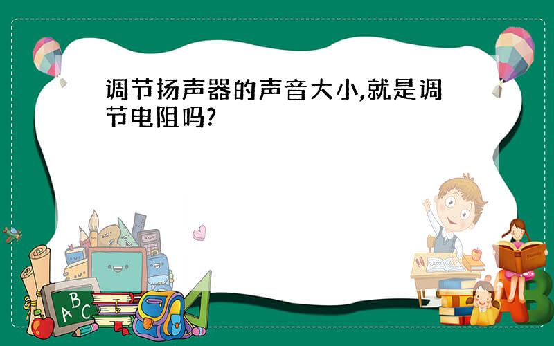 调节扬声器的声音大小,就是调节电阻吗?