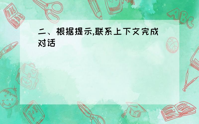 二、根据提示,联系上下文完成对话