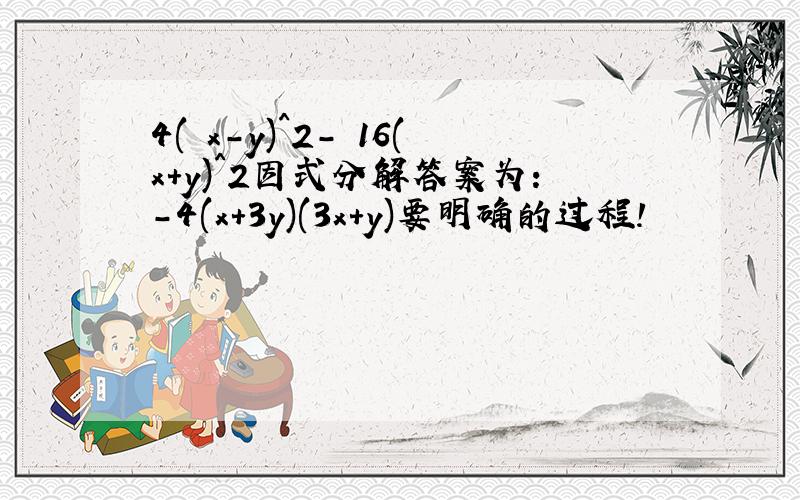 4( x-y)^2- 16(x+y)^2因式分解答案为:-4(x+3y)(3x+y)要明确的过程!