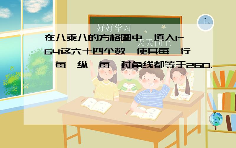 在八乘八的方格图中,填入1~64这六十四个数,使其每一行、每一纵、每一对角线都等于260.