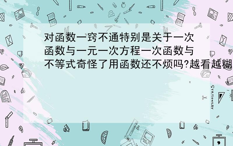 对函数一窍不通特别是关于一次函数与一元一次方程一次函数与不等式奇怪了用函数还不烦吗?越看越糊涂没老师教呀，自学学的不踏实