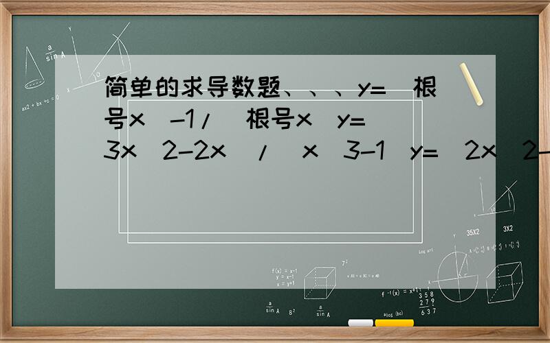 简单的求导数题、、、y=(根号x)-1/(根号x)y=(3x^2-2x)/(x^3-1)y=(2x^2-1)(x^2+3