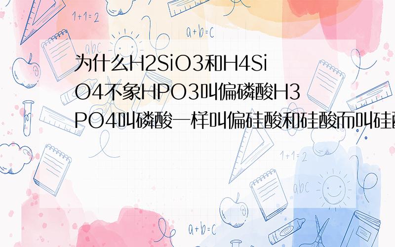 为什么H2SiO3和H4SiO4不象HPO3叫偏磷酸H3PO4叫磷酸一样叫偏硅酸和硅酸而叫硅酸和原硅酸?