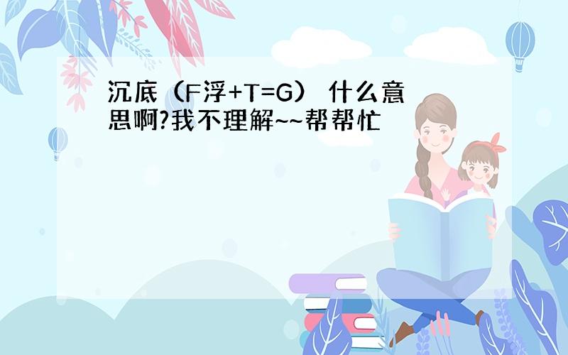 沉底（F浮+T=G） 什么意思啊?我不理解~~帮帮忙