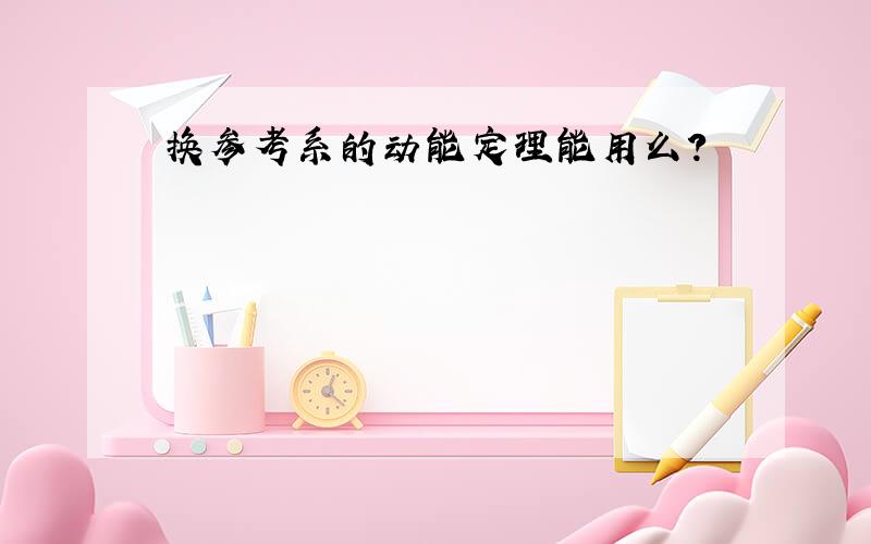 换参考系的动能定理能用么?