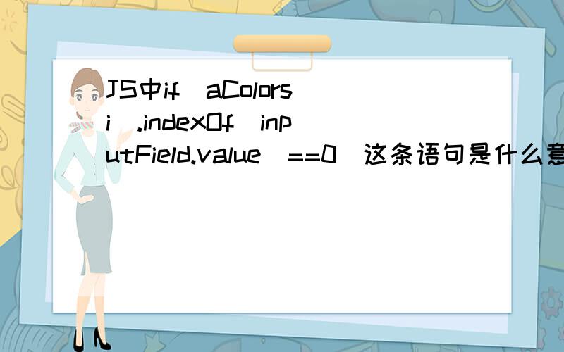 JS中if(aColors[i].indexOf(inputField.value)==0)这条语句是什么意思.