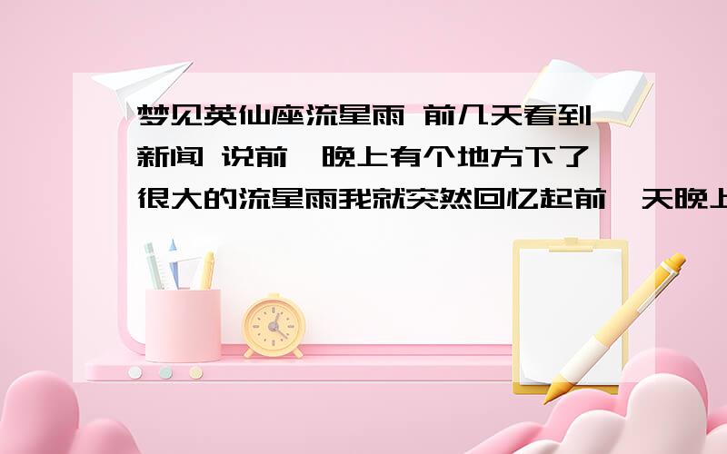 梦见英仙座流星雨 前几天看到新闻 说前一晚上有个地方下了很大的流星雨我就突然回忆起前一天晚上我做到了关于流星雨的梦是在我