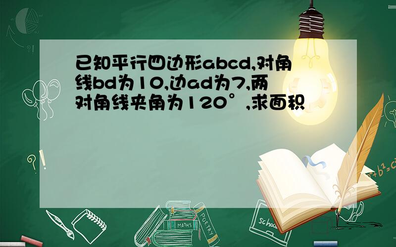 已知平行四边形abcd,对角线bd为10,边ad为7,两对角线夹角为120°,求面积