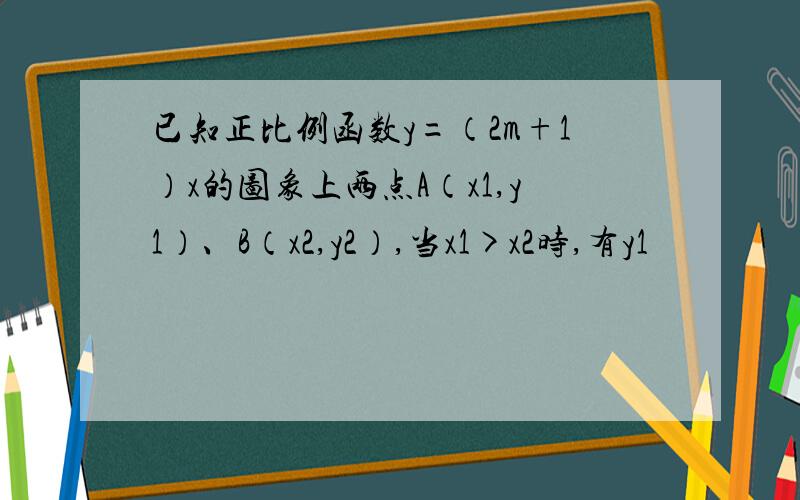 已知正比例函数y=（2m+1）x的图象上两点A（x1,y1）、B（x2,y2）,当x1>x2时,有y1