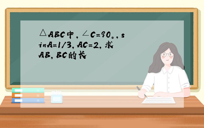 △ABC中,∠C=90°,sinA=1/3,AC=2,求AB,BC的长