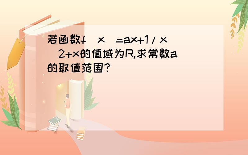 若函数f(x)=ax+1/x^2+x的值域为R,求常数a的取值范围?