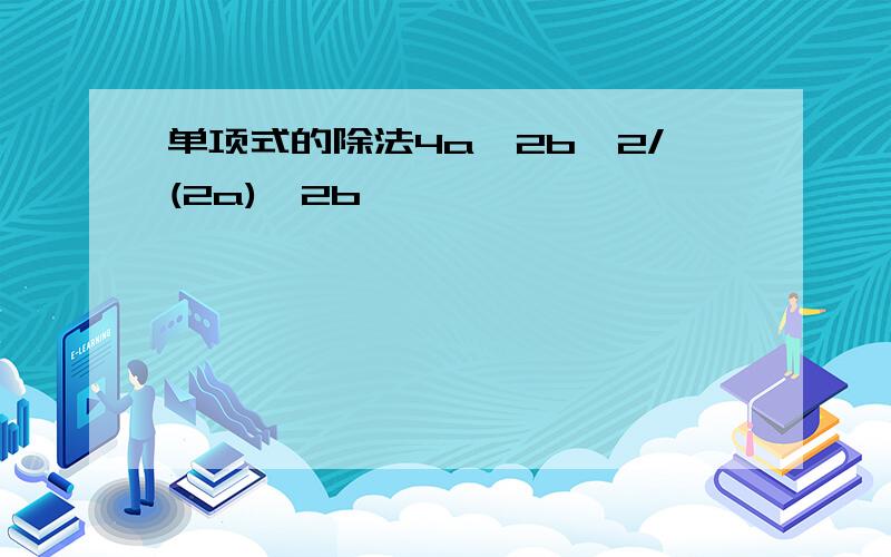 单项式的除法4a^2b^2/(2a)^2b