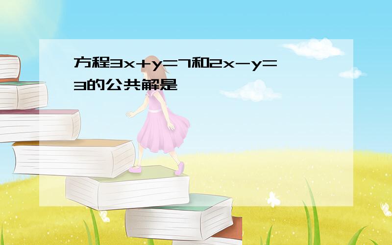 方程3x+y=7和2x-y=3的公共解是