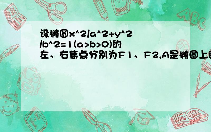 设椭圆x^2/a^2+y^2/b^2=1(a>b>0)的左、右焦点分别为F1、F2,A是椭圆上的一点,AF2垂直于F1F