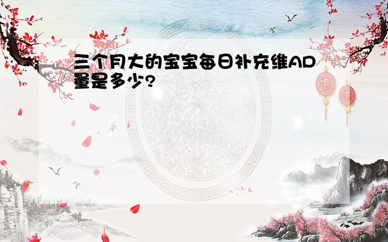 三个月大的宝宝每日补充维AD量是多少?