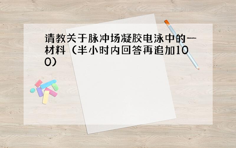 请教关于脉冲场凝胶电泳中的一材料（半小时内回答再追加100）