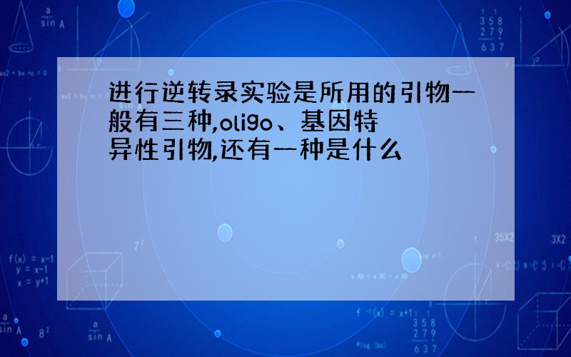 进行逆转录实验是所用的引物一般有三种,oligo、基因特异性引物,还有一种是什么