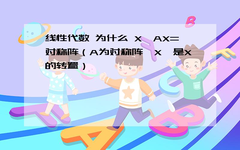 线性代数 为什么 X'AX=对称阵（A为对称阵,X'是X的转置）