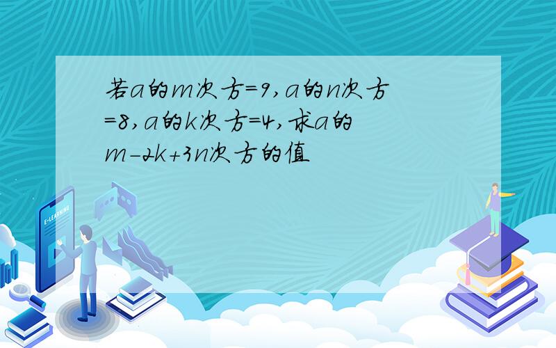 若a的m次方＝9,a的n次方＝8,a的k次方＝4,求a的m-2k+3n次方的值