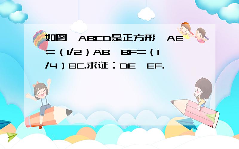 如图,ABCD是正方形,AE＝（1/2）AB,BF=（1/4）BC.求证：DE⊥EF.