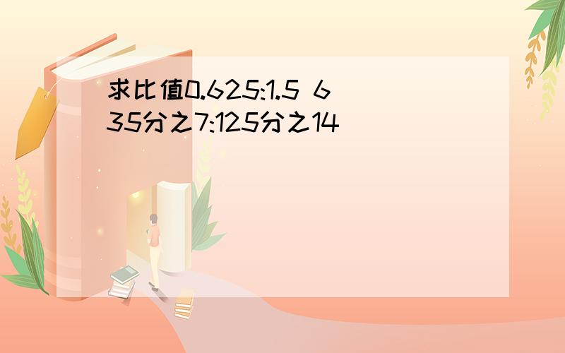 求比值0.625:1.5 635分之7:125分之14