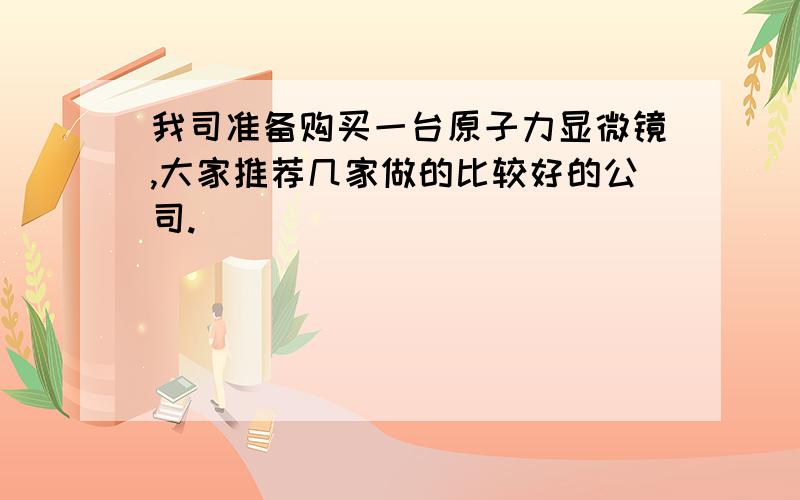 我司准备购买一台原子力显微镜,大家推荐几家做的比较好的公司.