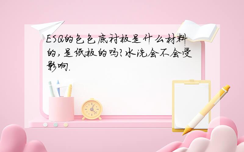 ESQ的包包底衬板是什么材料的,是纸板的吗?水洗会不会受影响.