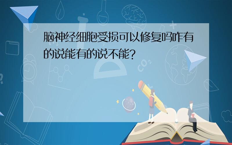 脑神经细胞受损可以修复吗咋有的说能有的说不能?