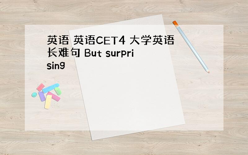 英语 英语CET4 大学英语长难句 But surprising