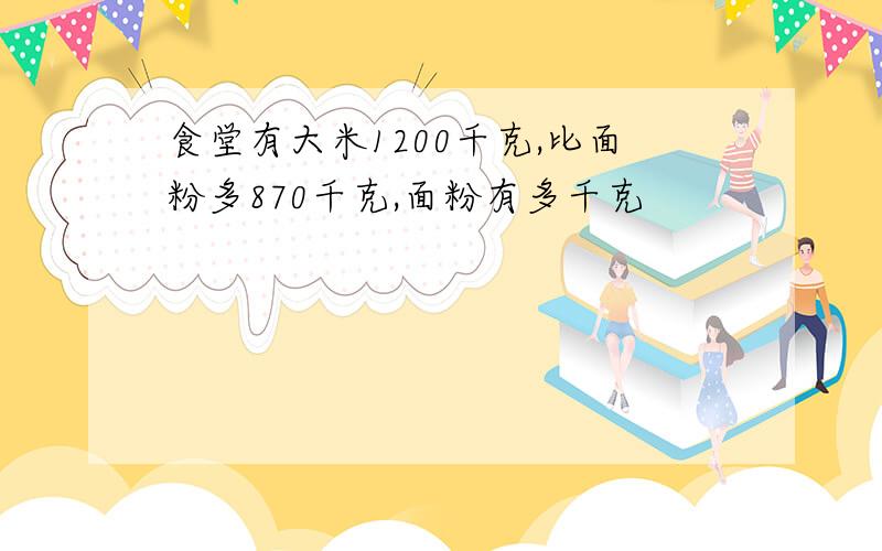 食堂有大米1200千克,比面粉多870千克,面粉有多千克