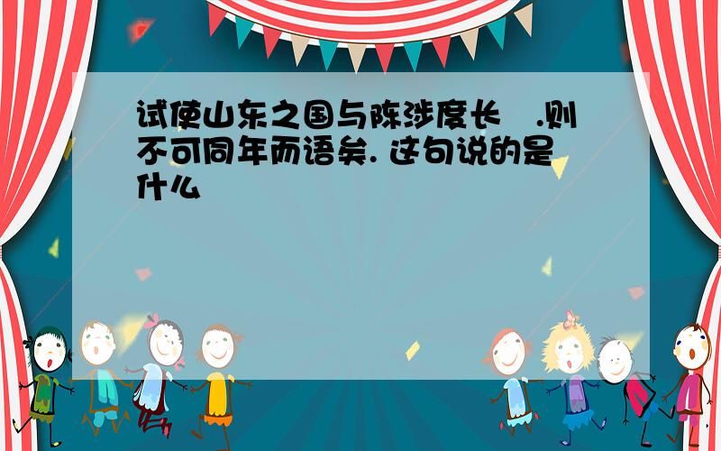 试使山东之国与陈涉度长絜.则不可同年而语矣. 这句说的是什么