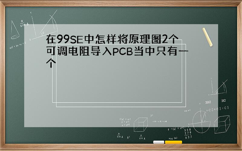 在99SE中怎样将原理图2个可调电阻导入PCB当中只有一个