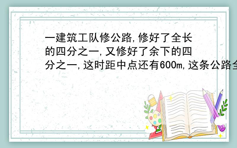 一建筑工队修公路,修好了全长的四分之一,又修好了余下的四分之一,这时距中点还有600m,这条公路全长多少km?