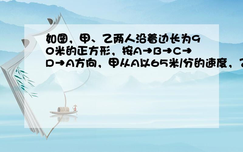 如图，甲、乙两人沿着边长为90米的正方形，按A→B→C→D→A方向，甲从A以65米/分的速度，乙从B以74米/分的速度同